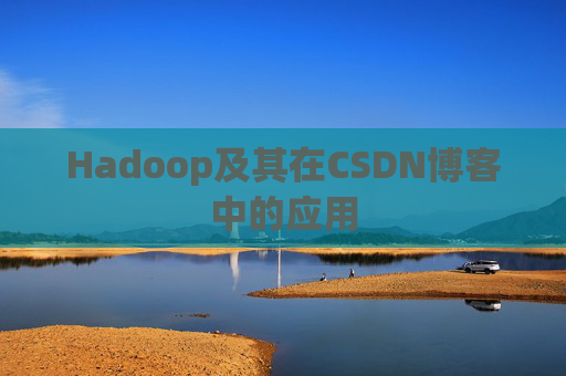 Hadoop及其在CSDN博客中的应用 Hadoop及其在CSDN博客中的应用